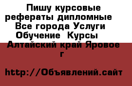 Пишу курсовые рефераты дипломные  - Все города Услуги » Обучение. Курсы   . Алтайский край,Яровое г.